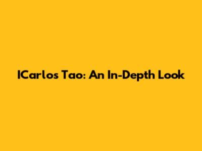 ICarlos Tao: An In-Depth Look