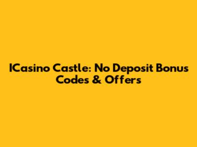 ICasino Castle: No Deposit Bonus Codes & Offers