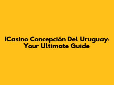 ICasino Concepción Del Uruguay: Your Ultimate Guide