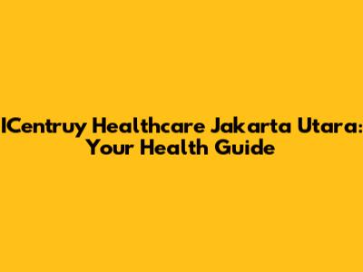 ICentruy Healthcare Jakarta Utara: Your Health Guide