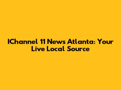 IChannel 11 News Atlanta: Your Live Local Source