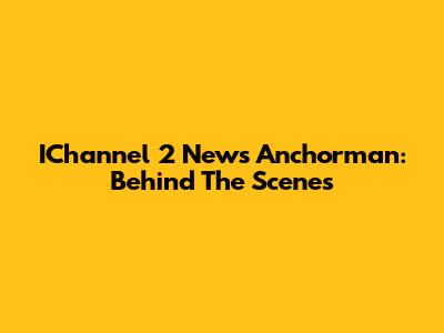 IChannel 2 News Anchorman: Behind The Scenes