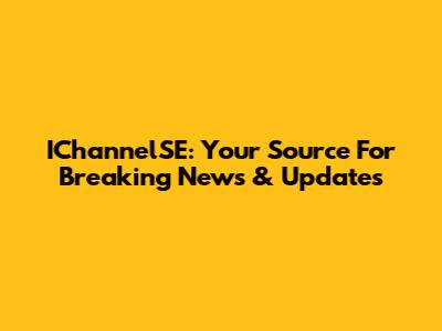 IChannelSE: Your Source For Breaking News & Updates