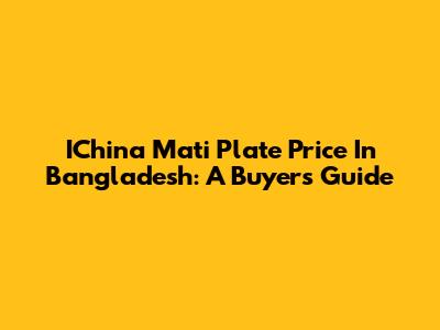 IChina Mati Plate Price In Bangladesh: A Buyer's Guide