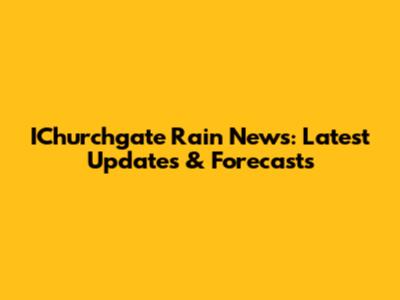 IChurchgate Rain News: Latest Updates & Forecasts