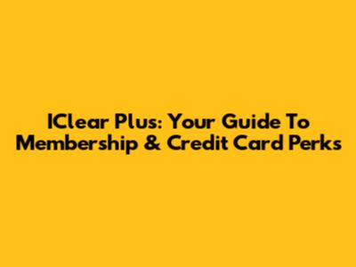 IClear Plus: Your Guide To Membership & Credit Card Perks