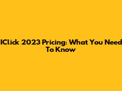 IClick 2023 Pricing: What You Need To Know