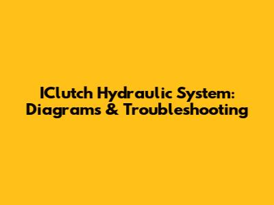 IClutch Hydraulic System: Diagrams & Troubleshooting