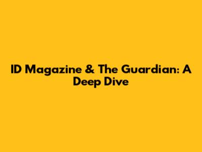 ID Magazine & The Guardian: A Deep Dive