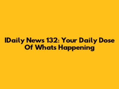 IDaily News 132: Your Daily Dose Of What's Happening