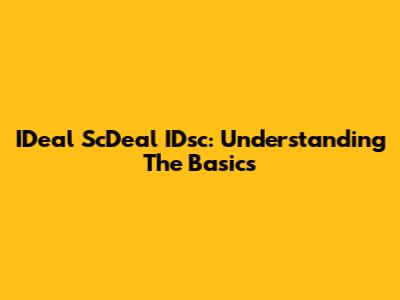 IDeal ScDeal IDsc: Understanding The Basics