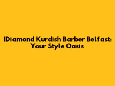 IDiamond Kurdish Barber Belfast: Your Style Oasis