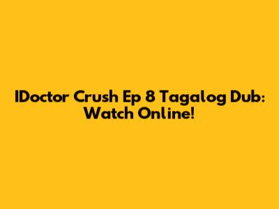 IDoctor Crush Ep 8 Tagalog Dub: Watch Online!