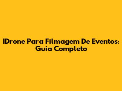 IDrone Para Filmagem De Eventos: Guia Completo