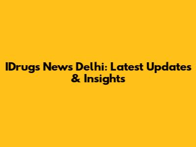 IDrugs News Delhi: Latest Updates & Insights
