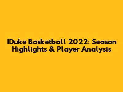IDuke Basketball 2022: Season Highlights & Player Analysis