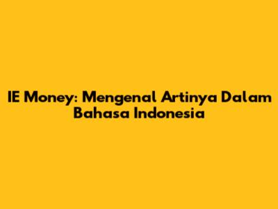 IE Money: Mengenal Artinya Dalam Bahasa Indonesia
