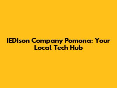 IEDIson Company Pomona: Your Local Tech Hub