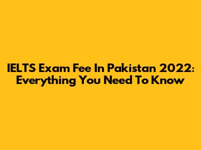 IELTS Exam Fee In Pakistan 2022: Everything You Need To Know
