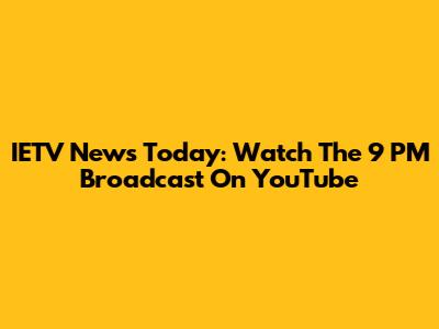 IETV News Today: Watch The 9 PM Broadcast On YouTube