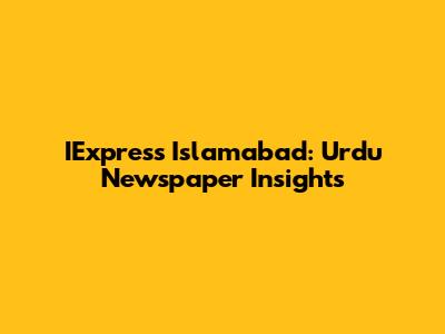 IExpress Islamabad: Urdu Newspaper Insights