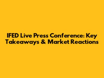 IFED Live Press Conference: Key Takeaways & Market Reactions