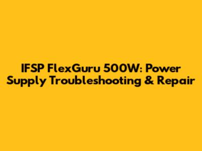 IFSP FlexGuru 500W: Power Supply Troubleshooting & Repair