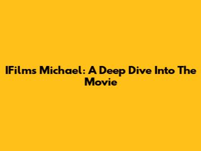 IFilm's Michael: A Deep Dive Into The Movie