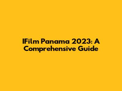 IFilm Panama 2023: A Comprehensive Guide