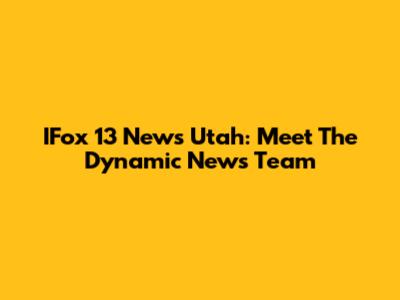 IFox 13 News Utah: Meet The Dynamic News Team