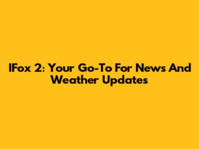 IFox 2: Your Go-To For News And Weather Updates