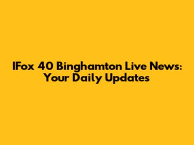 IFox 40 Binghamton Live News: Your Daily Updates