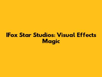 IFox Star Studios: Visual Effects Magic
