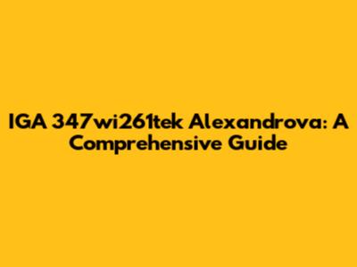 IGA 347wi261tek Alexandrova: A Comprehensive Guide