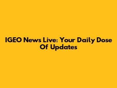 IGEO News Live: Your Daily Dose Of Updates