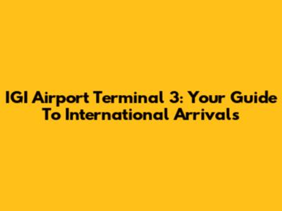 IGI Airport Terminal 3: Your Guide To International Arrivals