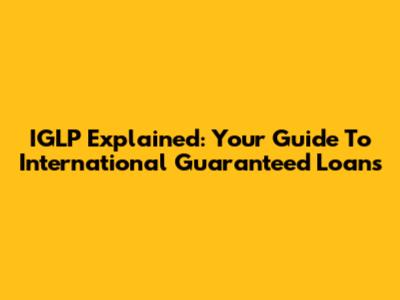 IGLP Explained: Your Guide To International Guaranteed Loans