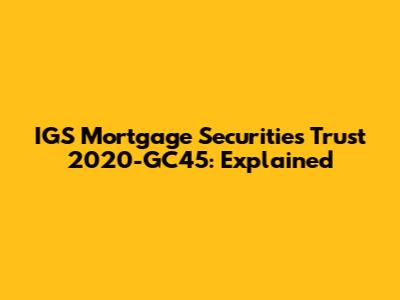 IGS Mortgage Securities Trust 2020-GC45: Explained