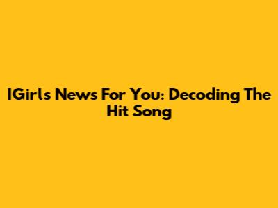 IGirl's 'News For You': Decoding The Hit Song