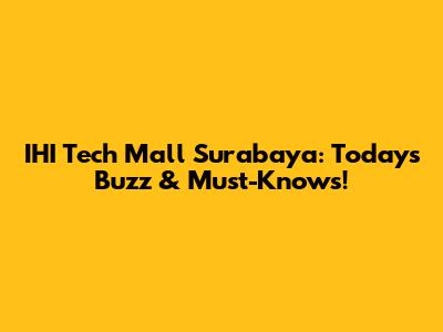 IHI Tech Mall Surabaya: Today's Buzz & Must-Knows!