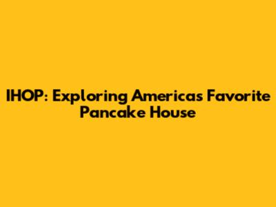 IHOP: Exploring America's Favorite Pancake House