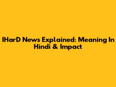 IHarD News Explained: Meaning In Hindi & Impact