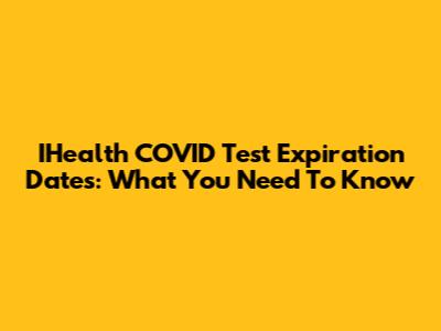 IHealth COVID Test Expiration Dates: What You Need To Know