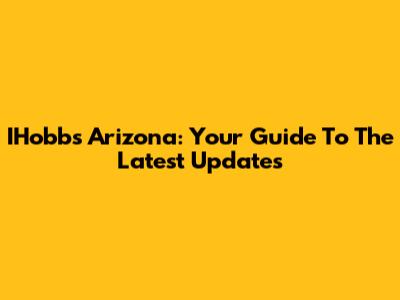 IHobbs Arizona: Your Guide To The Latest Updates