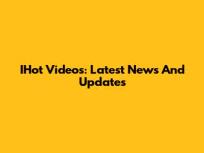 IHot Videos: Latest News And Updates