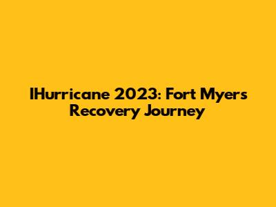 IHurricane 2023: Fort Myers' Recovery Journey