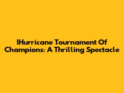 IHurricane Tournament Of Champions: A Thrilling Spectacle