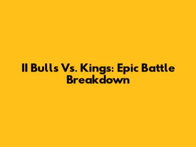 II Bulls Vs. Kings: Epic Battle Breakdown
