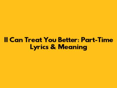 II Can Treat You Better: Part-Time Lyrics & Meaning