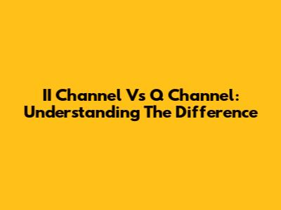 II Channel Vs Q Channel: Understanding The Difference